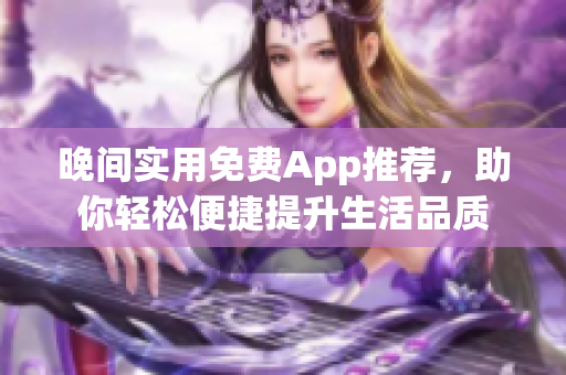 晚间实用免费App推荐，助你轻松便捷提升生活品质