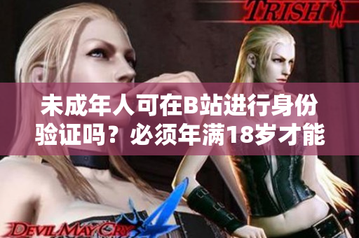 未成年人可在B站进行身份验证吗？必须年满18岁才能实名认证吗？