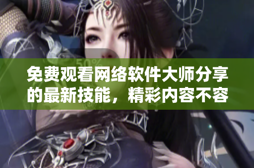 免费观看网络软件大师分享的最新技能，精彩内容不容错过！