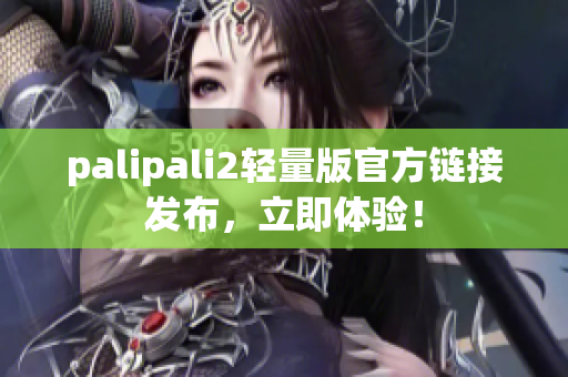 palipali2轻量版官方链接发布，立即体验！