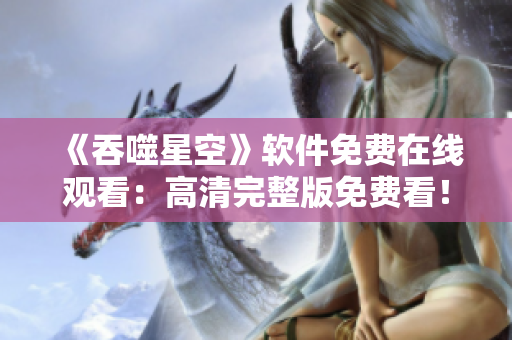《吞噬星空》软件免费在线观看：高清完整版免费看！