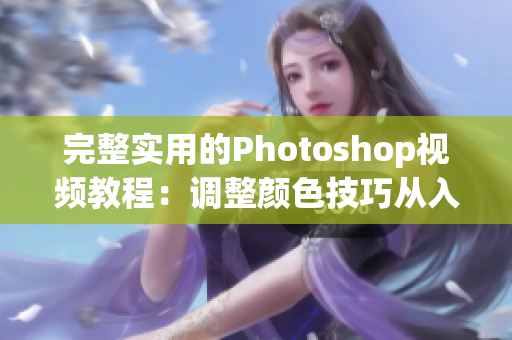 完整实用的Photoshop视频教程：调整颜色技巧从入门到精通！