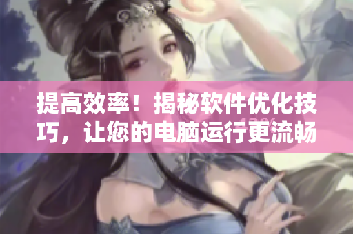提高效率！揭秘软件优化技巧，让您的电脑运行更流畅