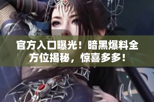 官方入口曝光！暗黑爆料全方位揭秘，惊喜多多！