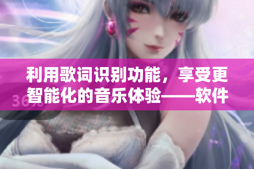 利用歌词识别功能，享受更智能化的音乐体验——软件新技术探究