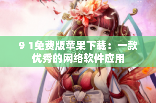 9 1免费版苹果下载：一款优秀的网络软件应用