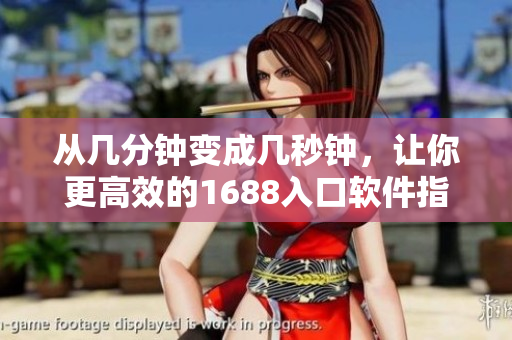 从几分钟变成几秒钟，让你更高效的1688入口软件指南