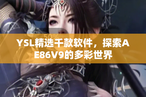 YSL精选千款软件，探索AE86V9的多彩世界