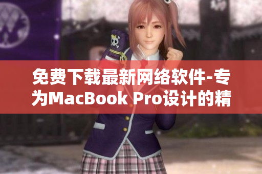 免费下载最新网络软件-专为MacBook Pro设计的精品软件!