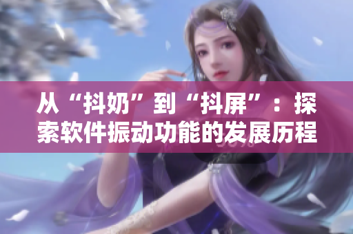 从“抖奶”到“抖屏”：探索软件振动功能的发展历程