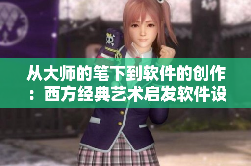 从大师的笔下到软件的创作：西方经典艺术启发软件设计