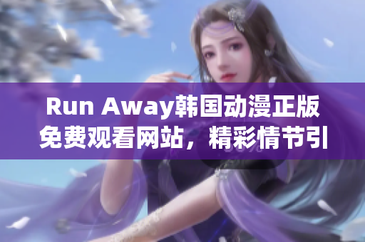 Run Away韩国动漫正版免费观看网站，精彩情节引人入胜