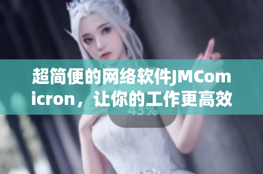 超简便的网络软件JMComicron，让你的工作更高效！