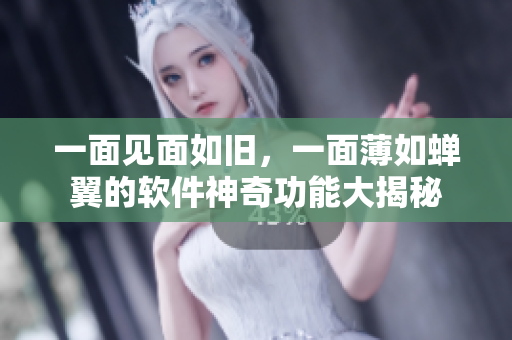 一面见面如旧，一面薄如蝉翼的软件神奇功能大揭秘