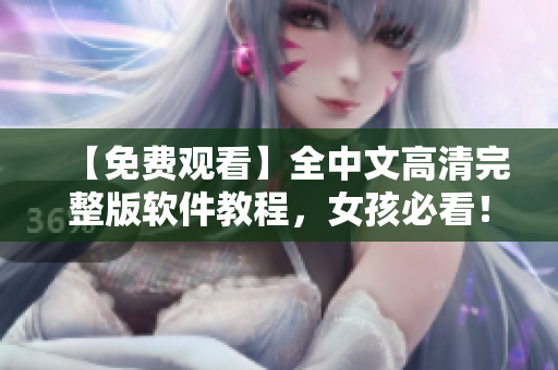 【免费观看】全中文高清完整版软件教程，女孩必看！