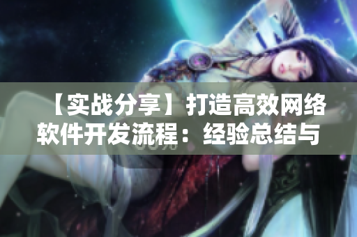 【实战分享】打造高效网络软件开发流程：经验总结与优化建议