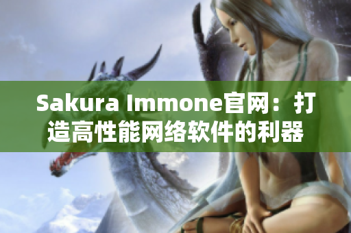 Sakura Immone官网：打造高性能网络软件的利器