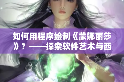 如何用程序绘制《蒙娜丽莎》？——探索软件艺术与西方文化的交集