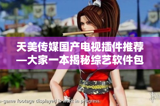 天美传媒国产电视插件推荐—大家一本揭秘综艺软件包，助您畅游娱乐世界