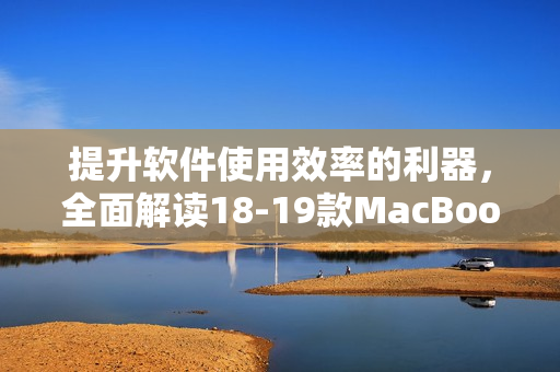 提升软件使用效率的利器，全面解读18-19款MacBook Pro