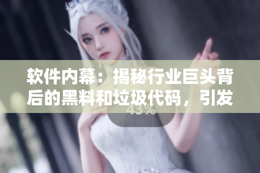 软件内幕：揭秘行业巨头背后的黑料和垃圾代码，引发热议