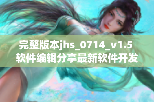 完整版本jhs_0714_v1.5 软件编辑分享最新软件开发技巧