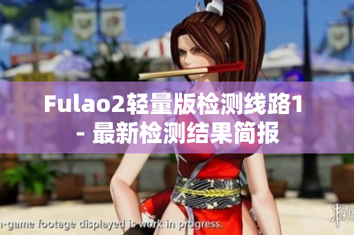 Fulao2轻量版检测线路1 - 最新检测结果简报
