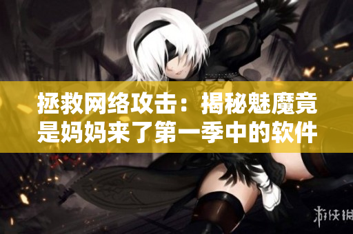拯救网络攻击：揭秘魅魔竟是妈妈来了第一季中的软件解决方案