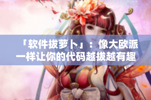「软件拔萝卜」：像大欧派一样让你的代码越拔越有趣
