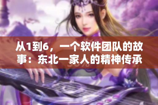从1到6，一个软件团队的故事：东北一家人的精神传承