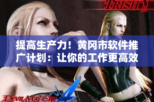 提高生产力！黄冈市软件推广计划：让你的工作更高效