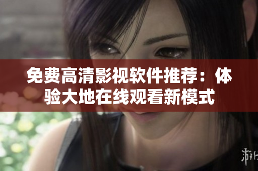 免费高清影视软件推荐：体验大地在线观看新模式
