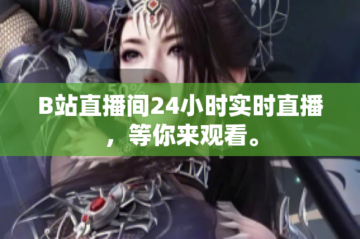 B站直播间24小时实时直播，等你来观看。