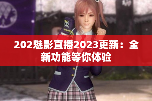 202魅影直播2023更新：全新功能等你体验