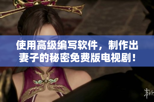 使用高级编写软件，制作出妻子的秘密免费版电视剧！