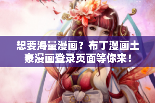 想要海量漫画？布丁漫画土豪漫画登录页面等你来！