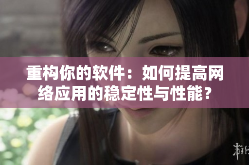 重构你的软件：如何提高网络应用的稳定性与性能？