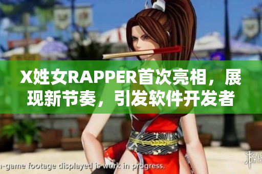 X姓女RAPPER首次亮相，展现新节奏，引发软件开发者关注
