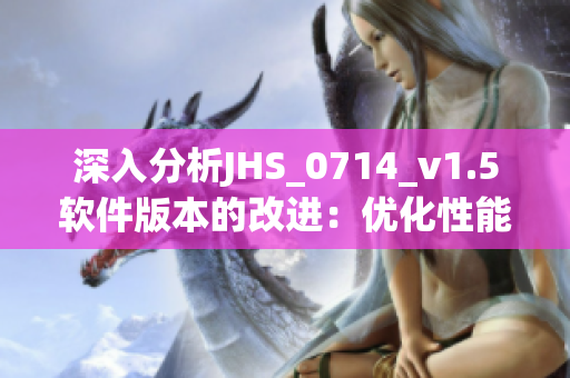 深入分析JHS_0714_v1.5软件版本的改进：优化性能、提高稳定性