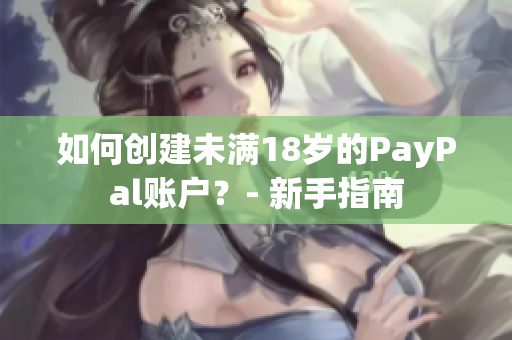 如何创建未满18岁的PayPal账户？- 新手指南