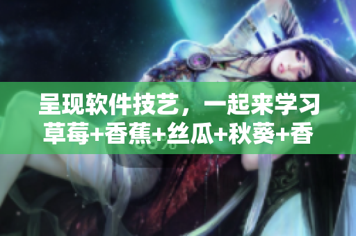 呈现软件技艺，一起来学习草莓+香蕉+丝瓜+秋葵+香草的美味结构