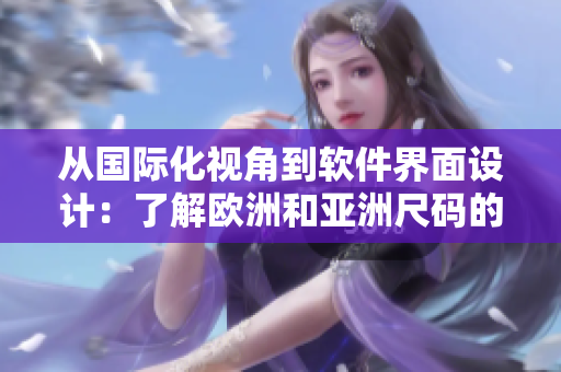 从国际化视角到软件界面设计：了解欧洲和亚洲尺码的对应表