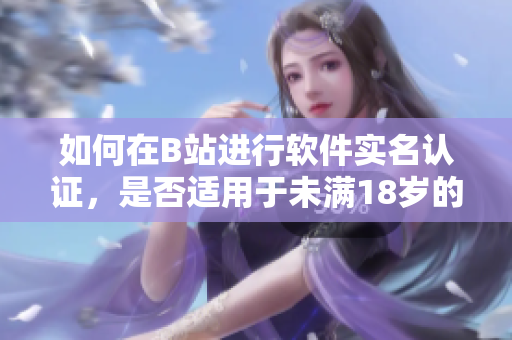 如何在B站进行软件实名认证，是否适用于未满18岁的用户？