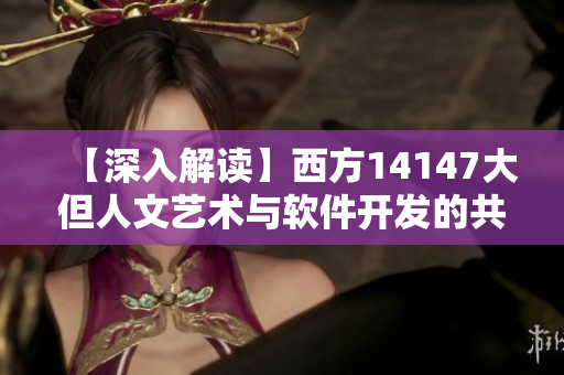 【深入解读】西方14147大但人文艺术与软件开发的共性和差异