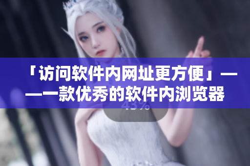 「访问软件内网址更方便」——一款优秀的软件内浏览器