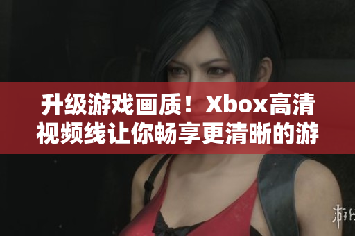 升级游戏画质！Xbox高清视频线让你畅享更清晰的游戏体验