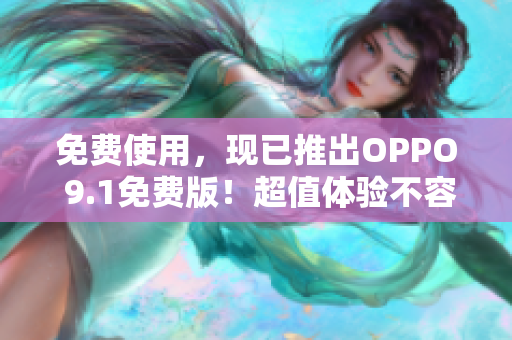 免费使用，现已推出OPPO 9.1免费版！超值体验不容错过！