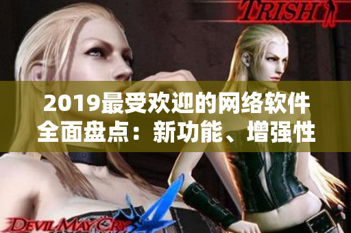 2019最受欢迎的网络软件全面盘点：新功能、增强性能及安全性