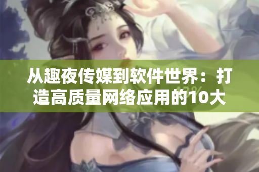 从趣夜传媒到软件世界：打造高质量网络应用的10大秘诀