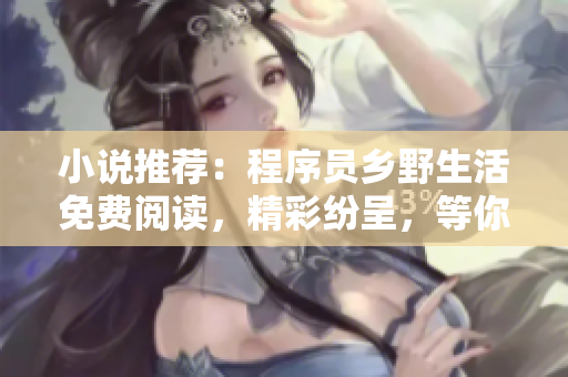 小说推荐：程序员乡野生活免费阅读，精彩纷呈，等你来探索